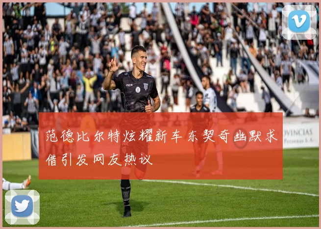 范德比尔特炫耀新车东契奇幽默求借引发网友热议